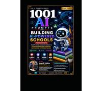 1001 AI Prompts for Building AI-Powered Schools: Transforming Teaching, Leadership, Administration and Student Success (1001 AI Prompts for Schools)