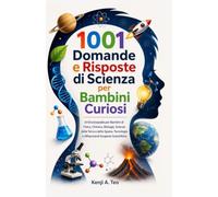 1001 domande e risposte scientifiche per bambini curiosi: Un'enciclopedia per bambini di fisica, chimica, biologia, scienze della Terra e dello spazio, tecnologia e affascinanti scoperte scientifiche.