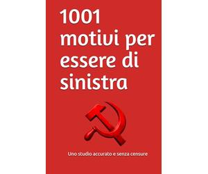 1001 motivi per essere di sinistra: Uno studio accurato e senza censure