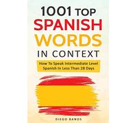 1001 Top Spanish Words In Context: How To Speak Intermediate Level Spanish In Less Than 28 Days