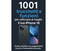 1001 TRUCCHETTI E FUNZIONI PER UTILIZZARE AL MEGLIO IL TUO iPHONE 16: GUIDA COMPLETA CON SUGGERIMENTI, TRUCCHI E FUNZIONALITA' NASCOSTE