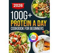 100g protein a day cookbook for beginners: Simple and Delicious Meals to Hit Your Daily Protein Target While Keeping Your Diet Balanced and Flavorful