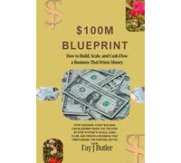 $100M Blueprint: How to Build, Scale, and Cash-Flow a Business That Prints Money