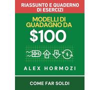$100M Modelli di guadagno Riassunto e quaderno di esercizi: Come far soldi (Acquisition.com $100M Series)