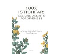 100X Istighfar: Seeking Allah's Forgiveness: A Practical Guide to Daily Dhikr for Divine Forgiveness