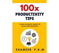 100x Productivity Tips: YOUR ULTIMATE GUIDE TO PEAK PERFORMANCE