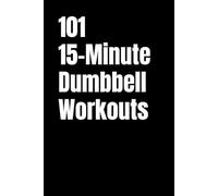 101 15-Minute Dumbbell Workouts: Build Strength, Burn Fat, and Stay Consistent in Just 15 Minutes a Day (101 15-Minute Workouts)