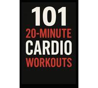 101 20-Minute Cardio Workouts: High-Intensity Workouts for Maximum Results in Minimum Time (The 101 Workout Series)