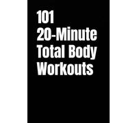 101 20-Minute Total Body Workouts: Build Strength, Burn Fat, and Boost Energy in Just 20 Minutes a Day (101 20-Minute Workouts)