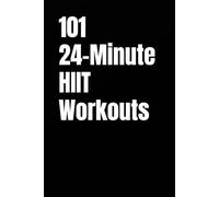 101 24-Minute HIIT Workouts: High-Intensity Workouts to Build Strength, Burn Fat, and Transform Your Body (The 101 Workout Series)