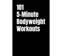 101 5-Minute Bodyweight Workouts: Efficient Bodyweight Training When Time Is Tight (101 5-Minute Workouts)