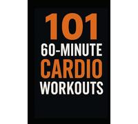 101 60-Minute Cardio Workouts: Full-Length Fat-Burning and Endurance Workouts to Build Strength, Stamina, and Serious Cardio Fitness (The 101 Workout Series)