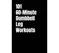 101 60-Minute Dumbbell Leg Workouts: Build Powerful, Toned, and Athletic Legs with HIIT, Functional, and Endurance Circuits (101 60-Minute Workouts)