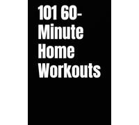 101 60-Minute Home Workouts: Build Muscle, Burn Fat, and Stay Fit at Home with HIIT, Strength, and Cardio Workouts (The 101 Workout Series)