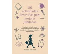 101 actividades divertidas para mujeres jubiladas: Disfrute pasatiempos inspiradores y actividades relajantes durante sus años de libertad