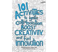 101 Activities to Ignite Collaboration, Boost Creativity, and Fuel Innovation