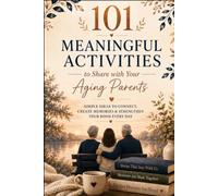 101 ACTIVITIES TO SHARE WITH YOUR AGING PARENTS: Simple ideas to connect, create memories & strengthen your bond everyday