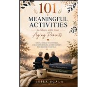 101 ACTIVITIES TO SHARE WITH YOUR AGING PARENTS: Simple ideas to connect, create memories & strengthen your bond everyday