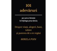 101 Adevaruri pe care o femeie le intelege prea tarziu: Despre viata, alegeri, bani, iubire si puterea de a te regasi