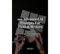 101 Advanced AI Prompts For Fiction Writers: Deep-tier prompt engineering for long-form arcs