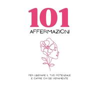 101 affermazioni: per liberare il tuo potenziale e capire chi sei veramente
