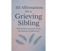 101 Affirmations for a Grieving Sibling: With Guided Journal Prompts for Healing and Reflection