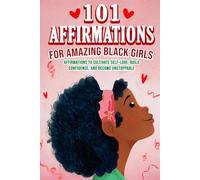 101 Affirmations for Amazing Black Girls Affirmations to Cultivate Self-Love, Feel Confident and Unstoppable, Build Resilience, and Create a Life You Truly Love