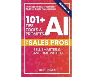 101+ AI Tips, Tools, and Prompts for Sales Pros (2025 Edition): Sell Smarter and Save Time with Artificial Intelligence