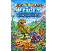 101 Amazing Facts About Dinosaurs: Fun, Educational, and Fascinating Dinosaur Facts for Kids - A Science Book That Sparks Curiosity and Learning for Ages 7-13