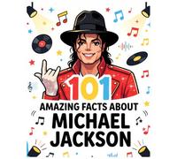 101 Amazing Facts About Michael Jackson's: A Fascinating Journey Through His Music, Performances, Creativity, and Lasting Legacy