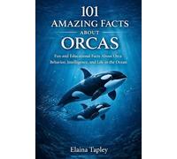 101 Amazing Facts About Orcas: Fun and Educational Facts About Orca Behavior, Intelligence, and Life in the Ocean