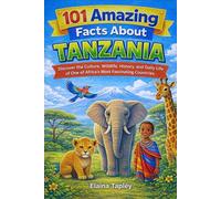 101 Amazing Facts About Tanzania: Discover the Culture, Wildlife, History, and Daily Life of One of Africa’s Most Fascinating Countries
