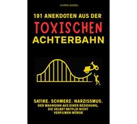 101 Anekdoten aus der toxischen Achterbahn: Satire. Schmerz. Narzissmus. Der Wahnsinn aus einer Beziehung, die selbst Netflix nicht verfilmen würde