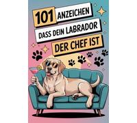 101 Anzeichen, dass dein Labrador der Chef ist: Das lustige Geschenkbuch für Labrador Fans | Die Sabberlippe, Sofa-Abo & charmantesten Gründe für seine knuffige Vorherrschaft