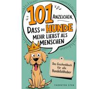 101 Anzeichen, dass du Hunde mehr liebst als Menschen: Das Geschenkbuch für Hundeliebhaber - Die haarigsten Beweise, treuesten Treueakte & flauschigsten Fakten für deine menschenfreie Prioritätenliste