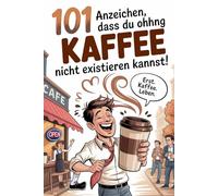 101 Anzeichen, dass du ohne Kaffee nicht existieren kannst: Das perfekte Geschenk für Kaffee-Liebhaber mit chaotischen Morgen, Latte-Desastern und Koffein-Krisen