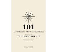 101 Astonishing and Useful Things: You Can Do With Claude Opus 4.7