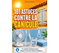 101 ASTUCES CONTRE LA CANICULE: Le guide pratique pour mieux vivre les fortes chaleurs