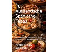 101 Authentische Spanische Tapas: Die traditionellen Rezepte aus Spaniens Bars · Einfach zu Hause zubereiten (Gastronomie mit Geschichte (AL))
