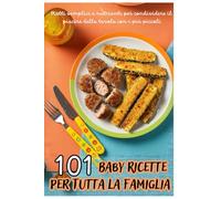 101 Baby Ricette per Tutta la Famiglia: Piatti Semplici e Nutrienti per Condividere il Piacere della Tavola con i Più Piccoli.