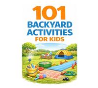 101 Backyard Activities for Kids: Fun Outdoor Games, Creative Play Ideas, Nature Activities, and Screen-Free Adventures (101 Families)