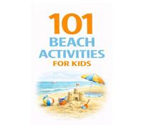 101 Beach Activities for Kids: Beach Games, Sand Activities, Scavenger Hunts, Ocean Exploration, and Outdoor Fun for Kids (101 Families)