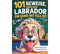101 Beweise, dass dein Labrador ein Genie mit Fell ist: Das Geschenkbuch für Labrador Besitzer - mit treuen Augen und Momenten, die nur echte Liebhaber verstehen