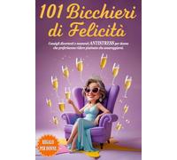 101 BICCHIERI DI FELICITÀ - Regalo per donne, mamme, amiche o colleghe: Consigli divertenti e momenti ANTISTRESS per donne che preferiscono ridere piuttosto che amareggiarsi. INCLUSO BONUS & E-BOOK