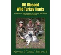 101 Blessed Wild Turkey Hunts: A Collection of Short Stories of the Pursuit of Wild Turkeys with Friends and Family