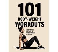 101 Body-Weight Workouts:: No Gym, No Weights, No Excuses!