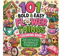 101 Bold & Easy Flower Things Coloring Book: Simple Large Print Flowers, Garden Scenes, Floral Decor, Blooming Objects, and Relaxing Nature Designs ... Teens (100 Bold & Easy Coloring Collection)