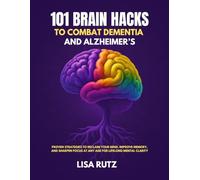 101 Brain Hacks to Combat Dementia and Alzheimer’s: Proven Strategies to Reclaim Your Mind, Improve Memory, and Sharpen Focus at Any Age for Lifelong Mental Clarity