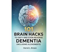101 Brain Hacks to Defy and Even Reverse Dementia (Including Alzheimer’s): Simple Daily Habits to Protect Memory, Improve Focus, and Support Lifelong Cognitive Health