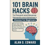 101 Brain Hacks to Prevent and Reverse Dementia and Alzheimer’s Disease for Beginners: Simple Daily Habits to Boost Memory, Protect Your Brain, and Slow Cognitive Decline